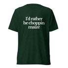 The Tractor Mugs Store T-Shirt Emerald Triblend / XS I'D RATHER BE CHOPPIN MAIZE | T-shirt Quality Farmers Merch