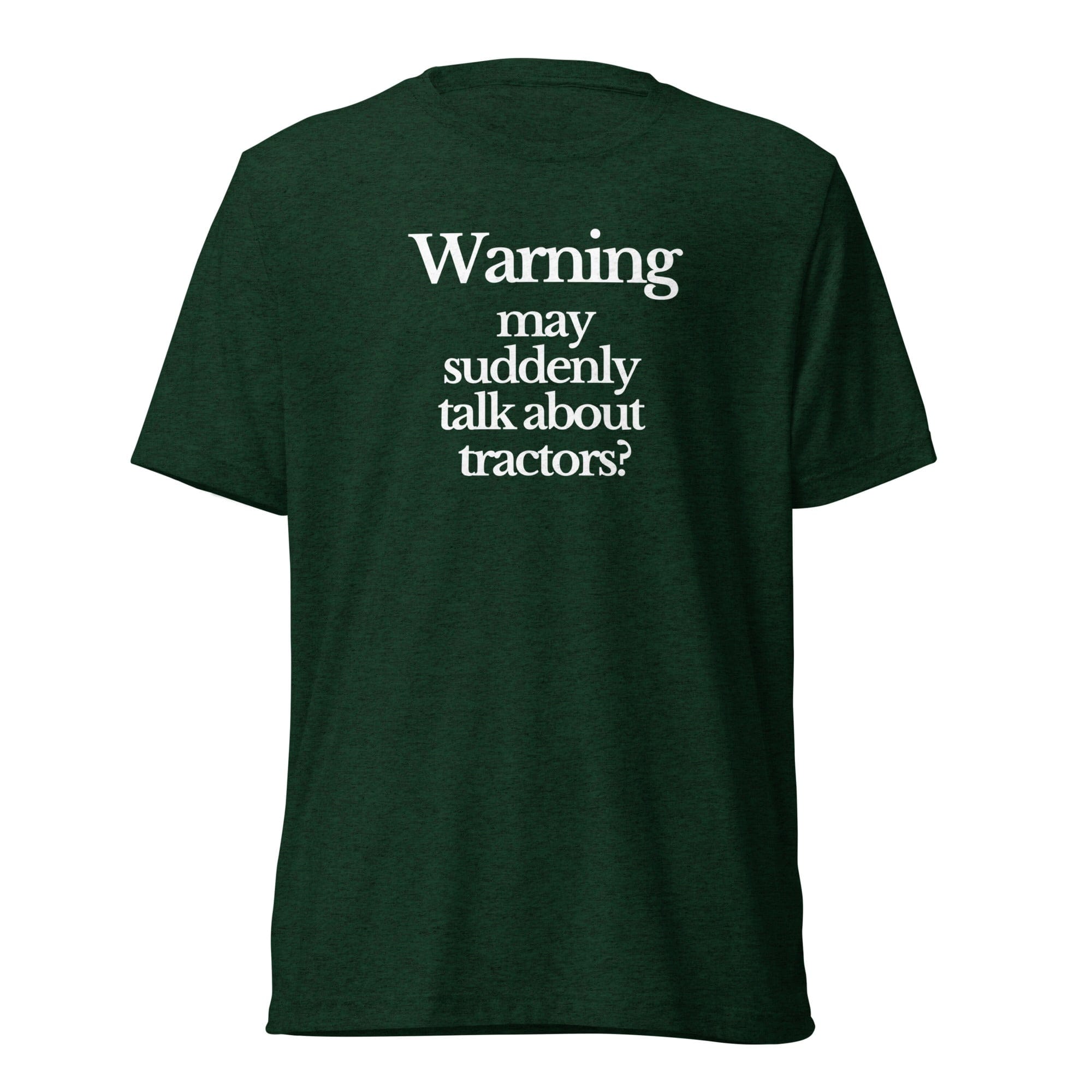The Tractor Mugs Store T-Shirt Emerald Triblend / XS WARNING MAY SUDDENLY TALK ABOUT TRACTORS | T-shirt Quality Farmers Merch