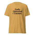 The Tractor Mugs Store T-Shirt Mustard Triblend / XS Easily Distracted by Tractors | T-shirt Quality Farmers Merch