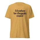 The Tractor Mugs Store T-Shirt Mustard Triblend / XS I'D RATHER BE CHOPPIN MAIZE | T-shirt Quality Farmers Merch