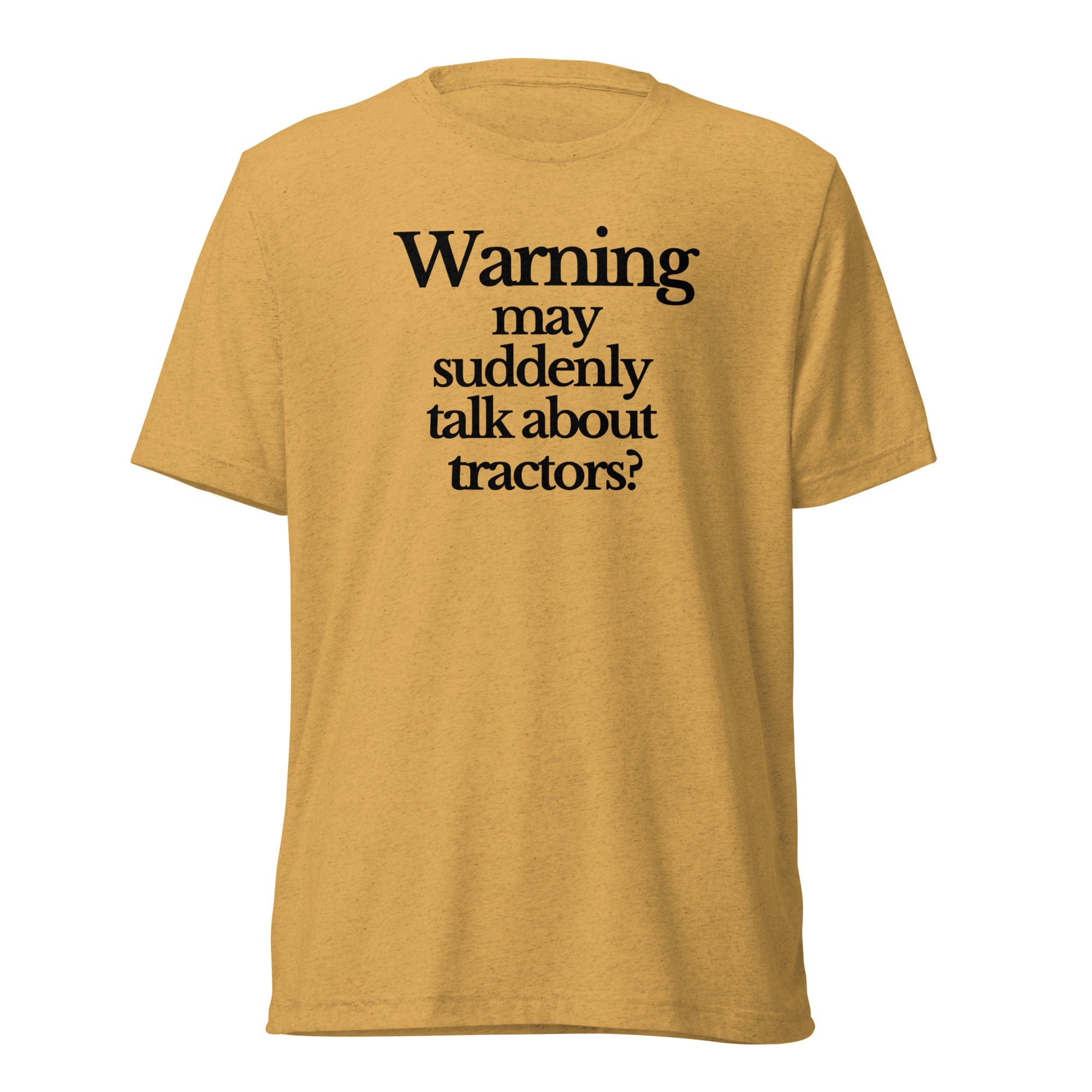 The Tractor Mugs Store T-Shirt Mustard Triblend / XS WARNING MAY SUDDENLY TALK ABOUT TRACTORS | T-shirt Quality Farmers Merch