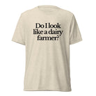 The Tractor Mugs Store T-Shirt Oatmeal Triblend / XS DO I LOOK LIKE A DAIRY FARMER | T-shirt Quality Farmers Merch
