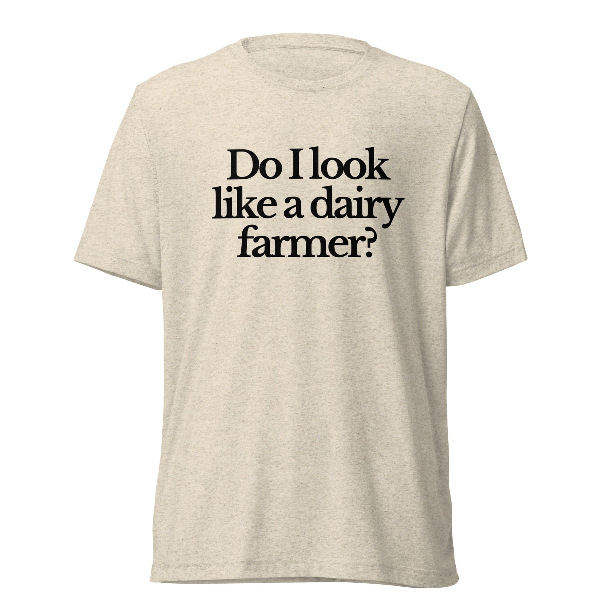 The Tractor Mugs Store T-Shirt Oatmeal Triblend / XS DO I LOOK LIKE A DAIRY FARMER | T-shirt Quality Farmers Merch