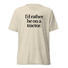 The Tractor Mugs Store T-Shirt Oatmeal Triblend / XS I'D RATHER BE ON A TRACTOR | T-shirt Quality Farmers Merch