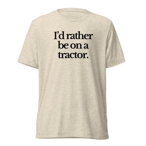 The Tractor Mugs Store T-Shirt Oatmeal Triblend / XS I'D RATHER BE ON A TRACTOR | T-shirt Quality Farmers Merch