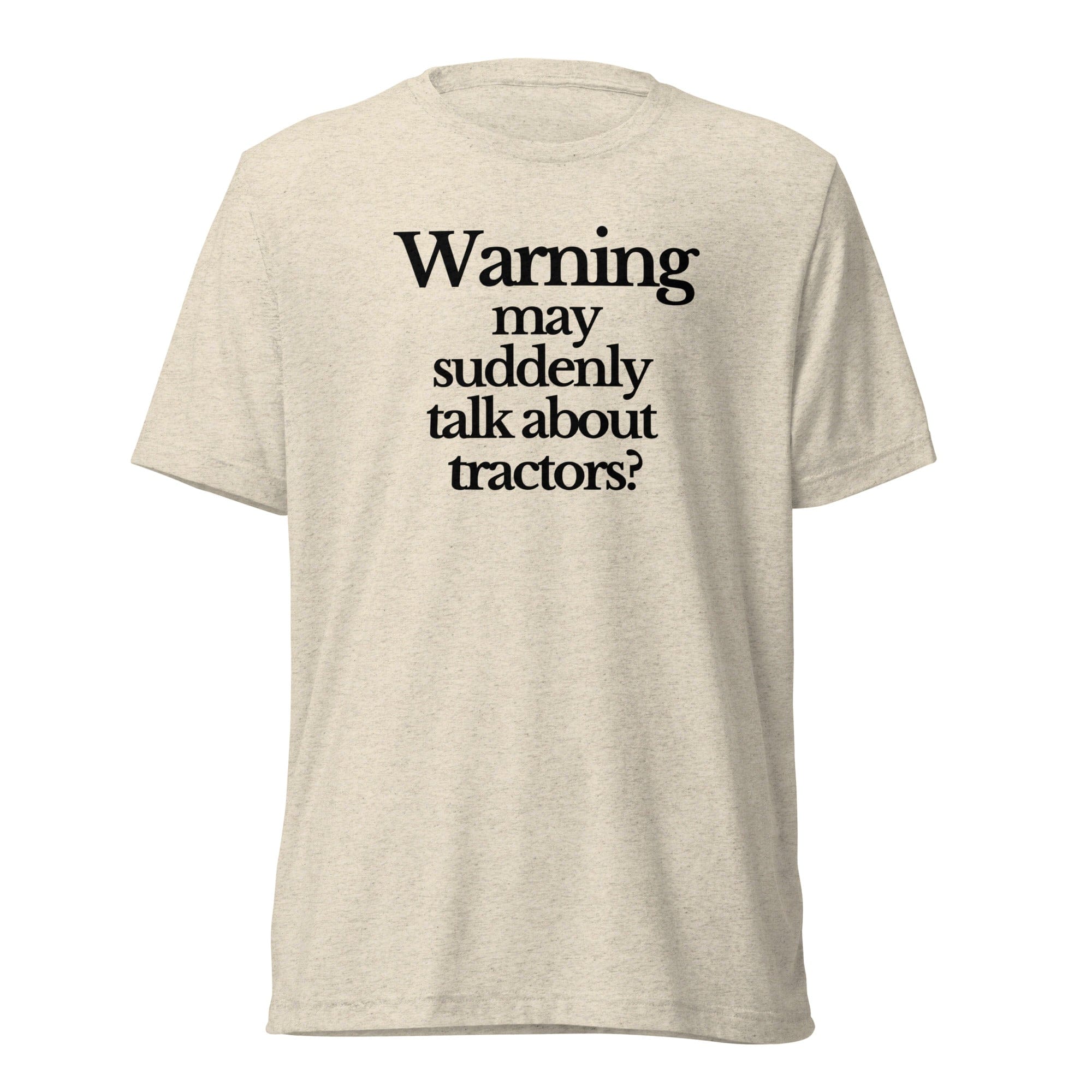 The Tractor Mugs Store T-Shirt Oatmeal Triblend / XS WARNING MAY SUDDENLY TALK ABOUT TRACTORS | T-shirt Quality Farmers Merch