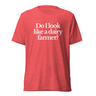 The Tractor Mugs Store T-Shirt Red Triblend / XS DO I LOOK LIKE A DAIRY FARMER | T-shirt Quality Farmers Merch