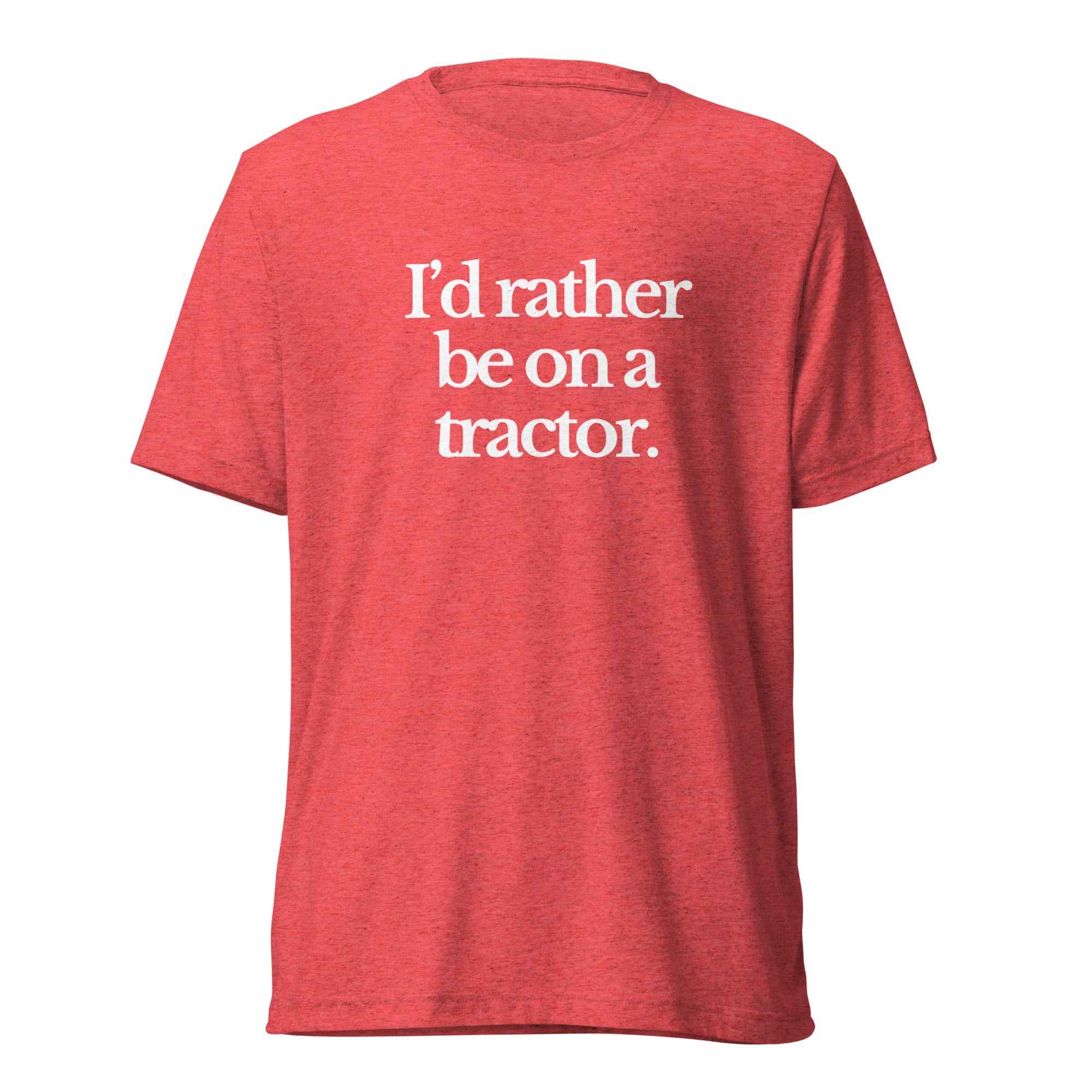 The Tractor Mugs Store T-Shirt Red Triblend / XS I'D RATHER BE ON A TRACTOR | T-shirt Quality Farmers Merch