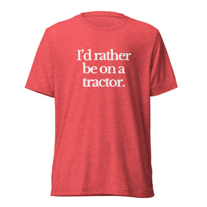 The Tractor Mugs Store T-Shirt Red Triblend / XS I'D RATHER BE ON A TRACTOR | T-shirt Quality Farmers Merch