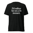 The Tractor Mugs Store T-Shirt Solid Black Triblend / XS I'D RATHER BE ON A 14 TONNER | T-shirt Quality Farmers Merch