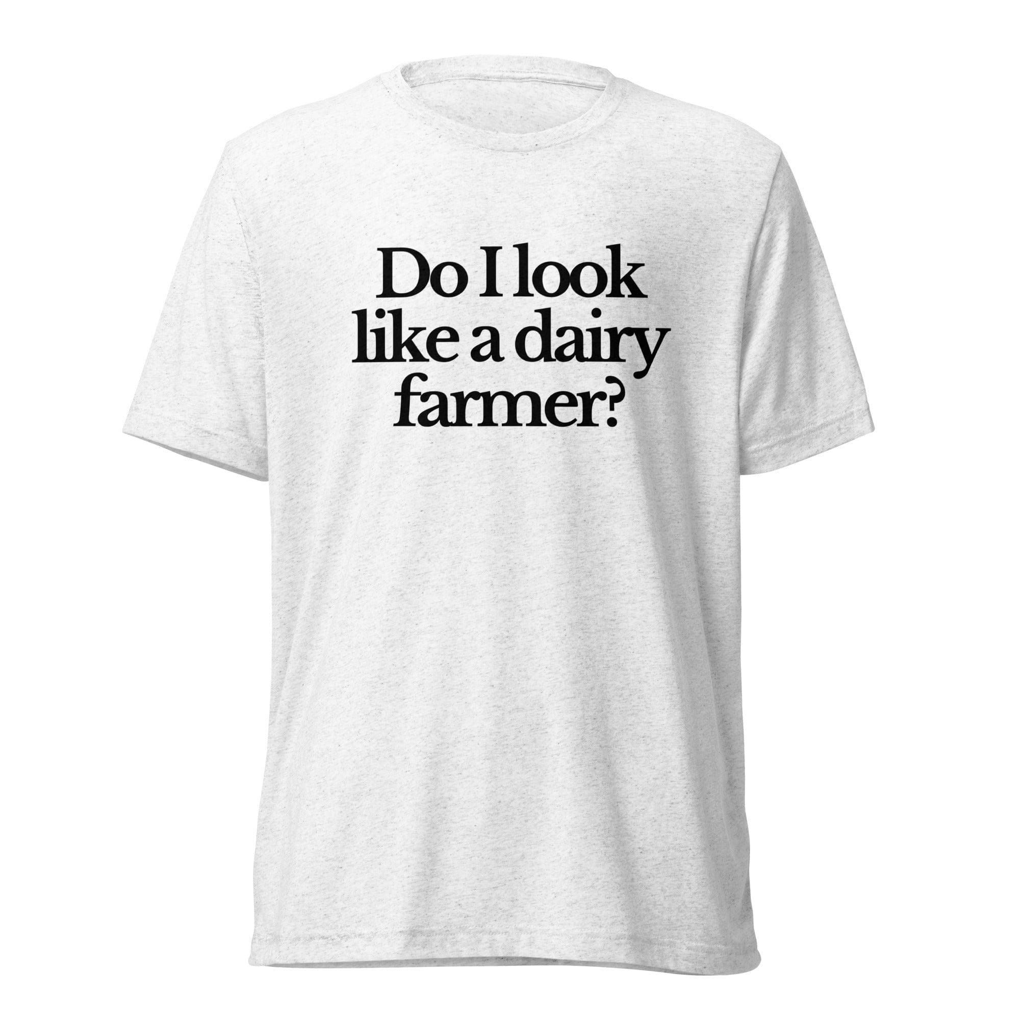 The Tractor Mugs Store T-Shirt Solid White Triblend / XS DO I LOOK LIKE A DAIRY FARMER | T-shirt Quality Farmers Merch