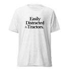 The Tractor Mugs Store T-Shirt Solid White Triblend / XS Easily Distracted by Tractors | T-shirt Quality Farmers Merch