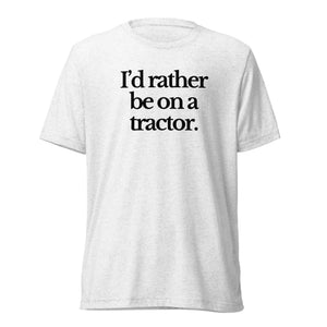 The Tractor Mugs Store T-Shirt Solid White Triblend / XS I'D RATHER BE ON A TRACTOR | T-shirt Quality Farmers Merch