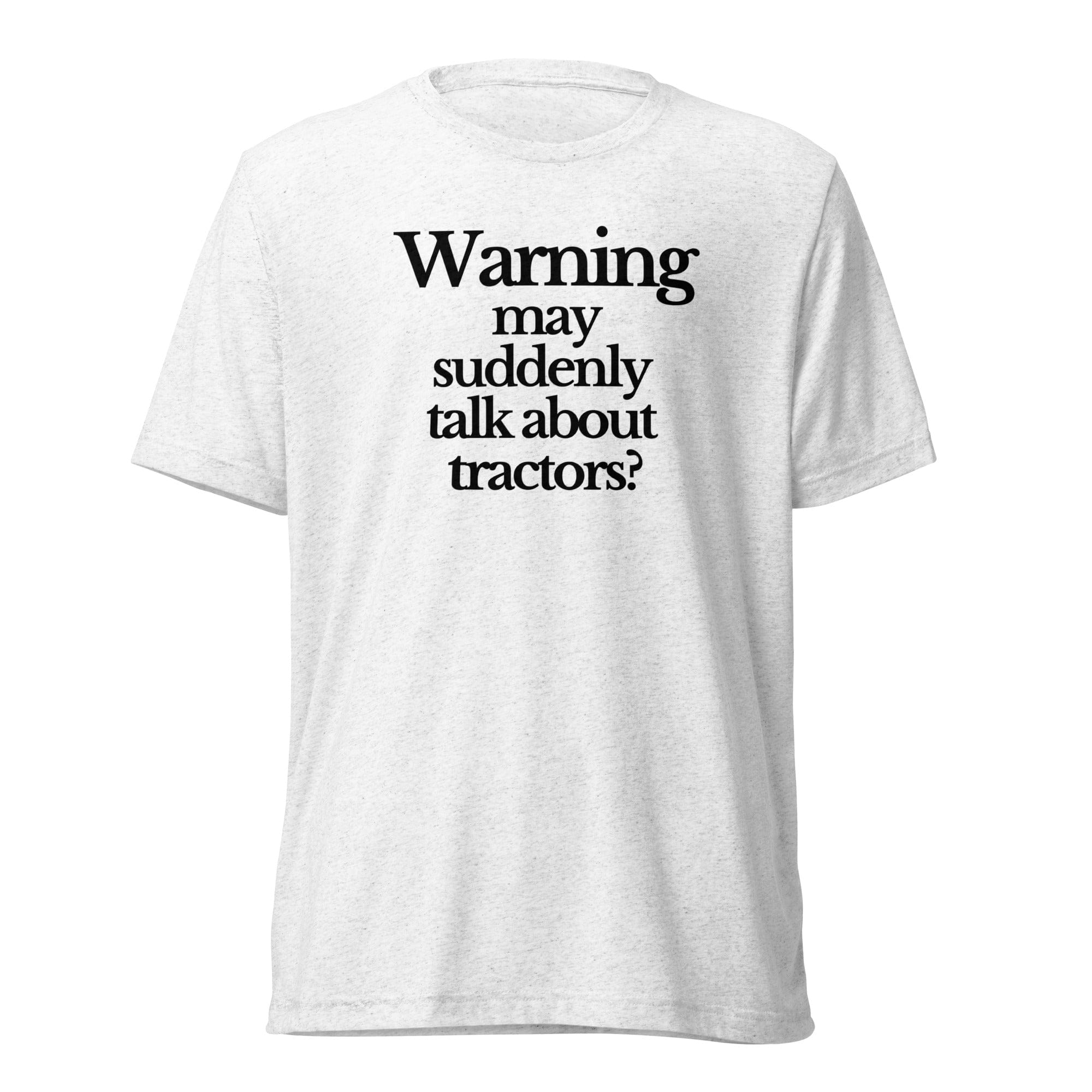 The Tractor Mugs Store T-Shirt Solid White Triblend / XS WARNING MAY SUDDENLY TALK ABOUT TRACTORS | T-shirt Quality Farmers Merch