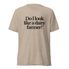 The Tractor Mugs Store T-Shirt Tan Triblend / XS DO I LOOK LIKE A DAIRY FARMER | T-shirt Quality Farmers Merch
