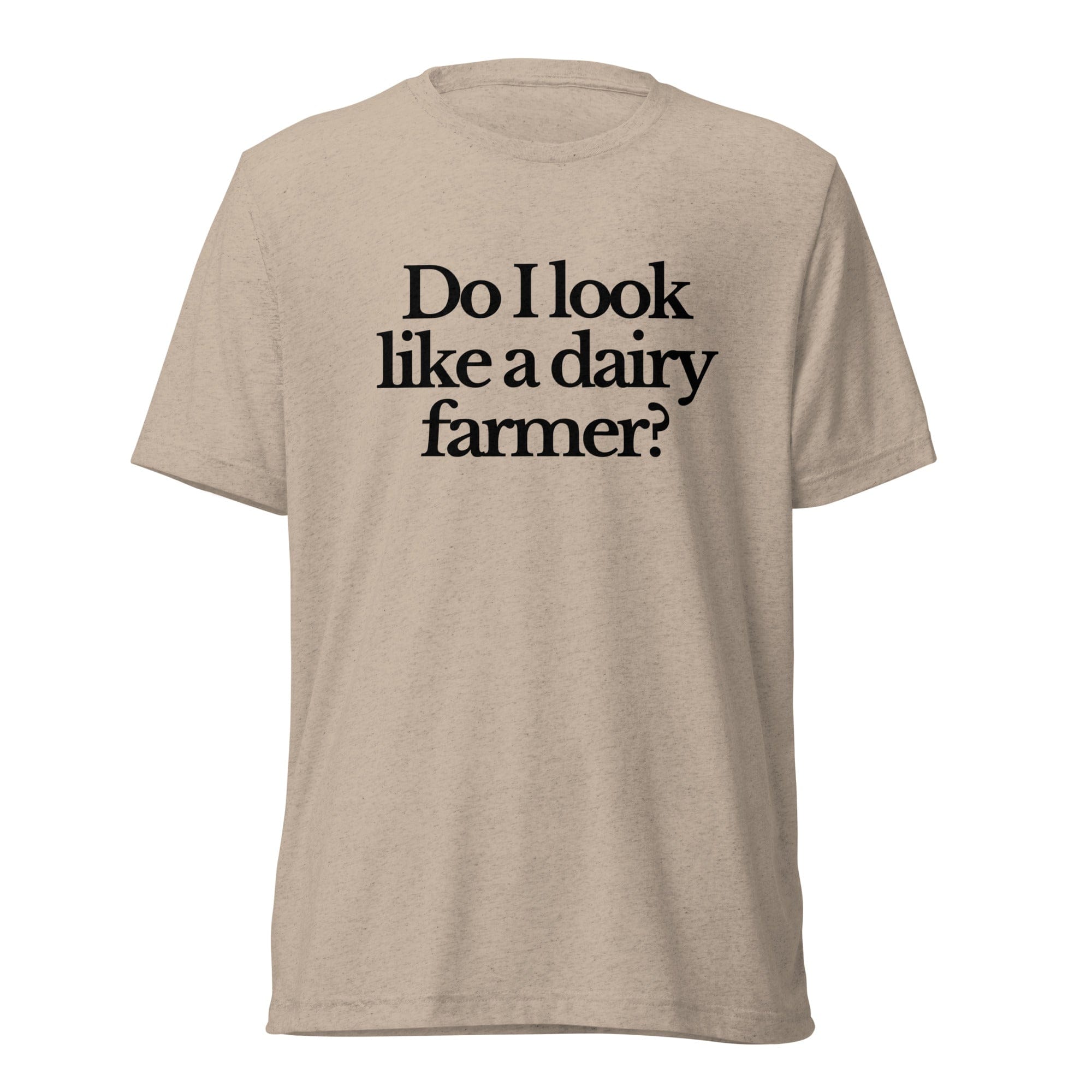 The Tractor Mugs Store T-Shirt Tan Triblend / XS DO I LOOK LIKE A DAIRY FARMER | T-shirt Quality Farmers Merch