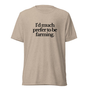 The Tractor Mugs Store T-Shirt Tan Triblend / XS I'D MUCH PREFER TO BE FARMING | T-shirt Quality Farmers Merch