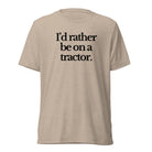 The Tractor Mugs Store T-Shirt Tan Triblend / XS I'D RATHER BE ON A TRACTOR | T-shirt Quality Farmers Merch