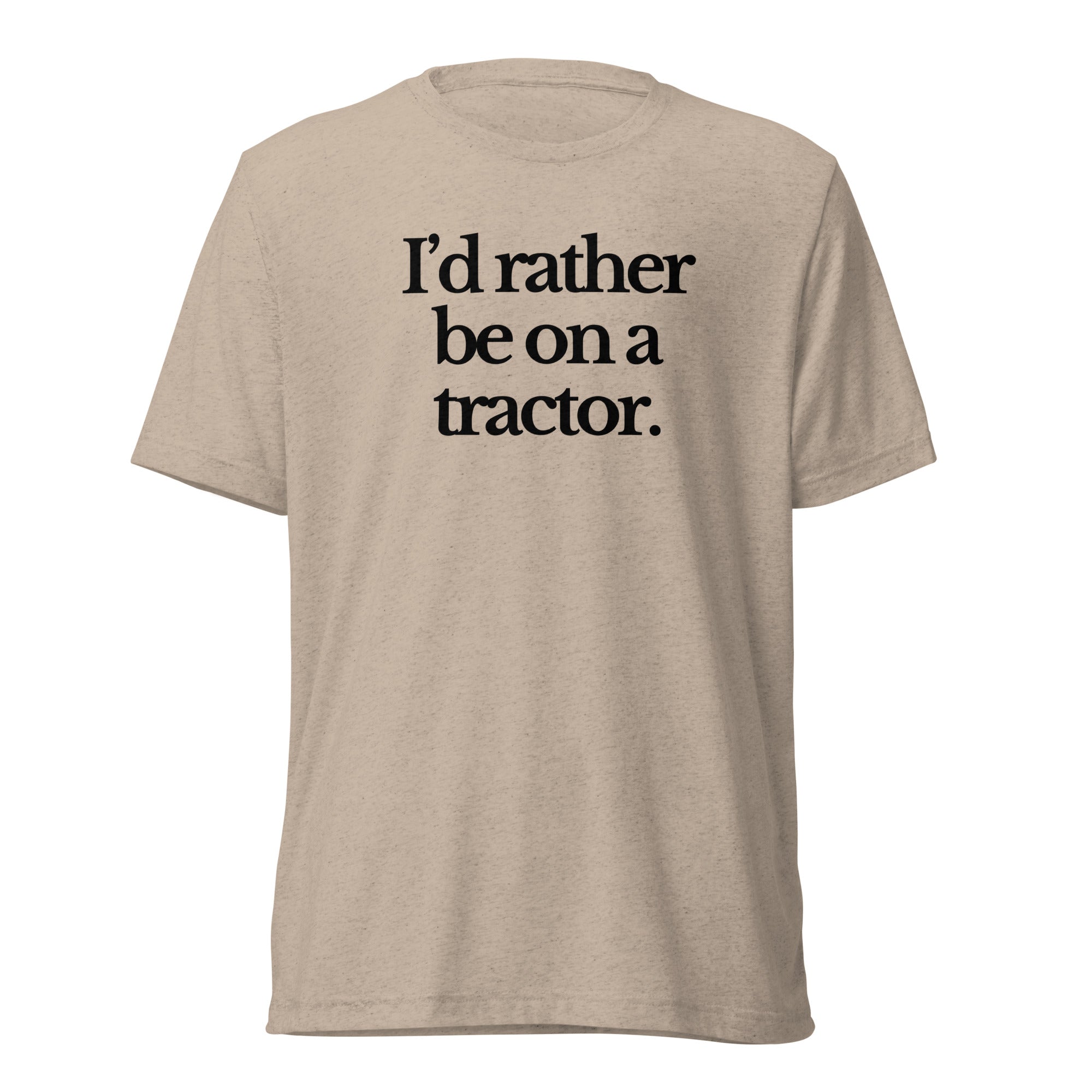 The Tractor Mugs Store T-Shirt Tan Triblend / XS I'D RATHER BE ON A TRACTOR | T-shirt Quality Farmers Merch