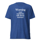The Tractor Mugs Store T-Shirt True Royal Triblend / XS WARNING MAY SUDDENLY TALK ABOUT TRACTORS | T-shirt Quality Farmers Merch