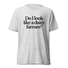 The Tractor Mugs Store T-Shirt White Fleck Triblend / XS DO I LOOK LIKE A DAIRY FARMER | T-shirt Quality Farmers Merch