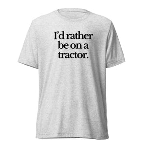 The Tractor Mugs Store T-Shirt White Fleck Triblend / XS I'D RATHER BE ON A TRACTOR | T-shirt Quality Farmers Merch