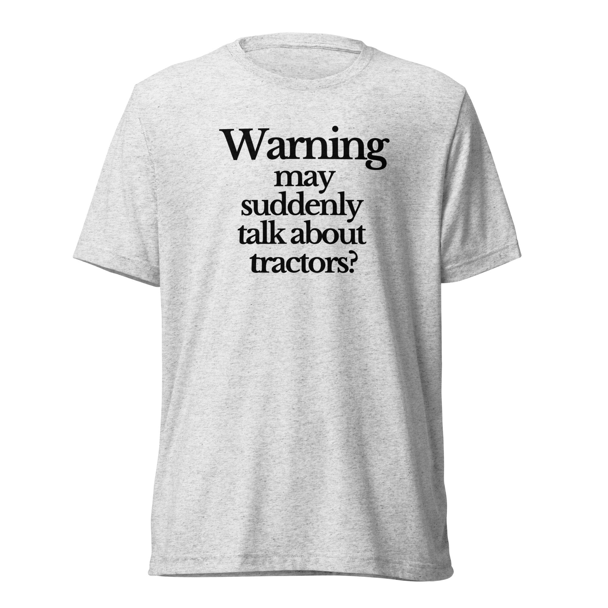 The Tractor Mugs Store T-Shirt White Fleck Triblend / XS WARNING MAY SUDDENLY TALK ABOUT TRACTORS | T-shirt Quality Farmers Merch