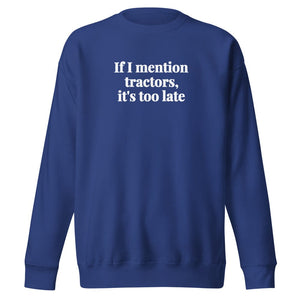 The Tractor Mugs Store Team Royal / S If I Mention Tractors, It's Too Late | Unisex Premium Sweatshirt Quality Farmers Merch