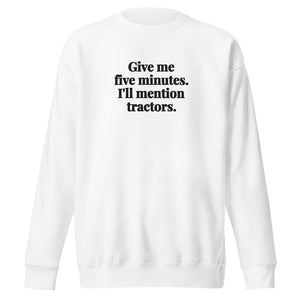 The Tractor Mugs Store White / S Give Me Five Minutes. I'll Mention Tractors. | Unisex Premium Sweatshirt Quality Farmers Merch