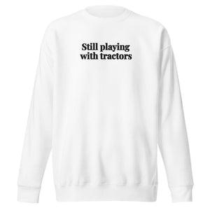 The Tractor Mugs Store White / S Still Playing With Tractors | Unisex Premium Sweatshirt Quality Farmers Merch